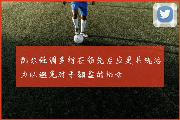 凯尔强调多特在领先后应更具统治力以避免对手翻盘的机会