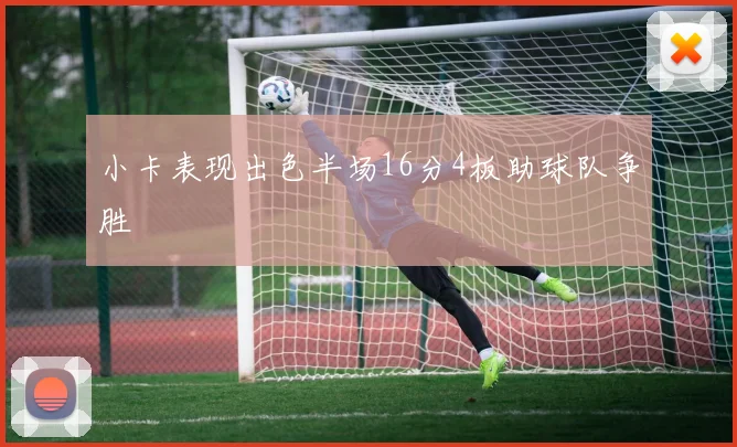 小卡表现出色半场16分4板助球队争胜