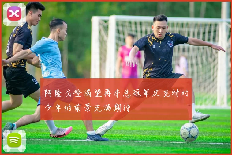 阿隆戈登渴望再夺总冠军皮克特对今年的前景充满期待