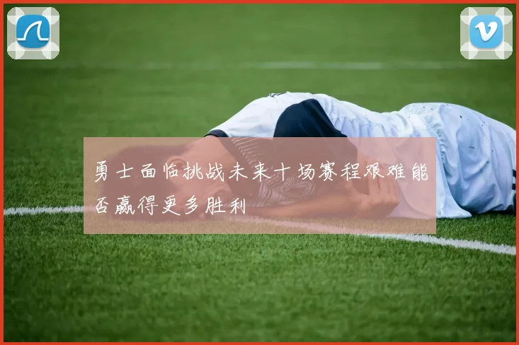 勇士面临挑战未来十场赛程艰难能否赢得更多胜利