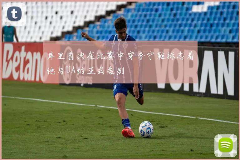 库里首次在比赛中穿李宁鞋标志着他与UA的正式告别